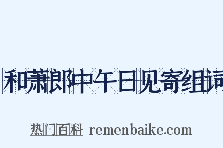 和萧郎中午日见寄组词是什么意思的图片